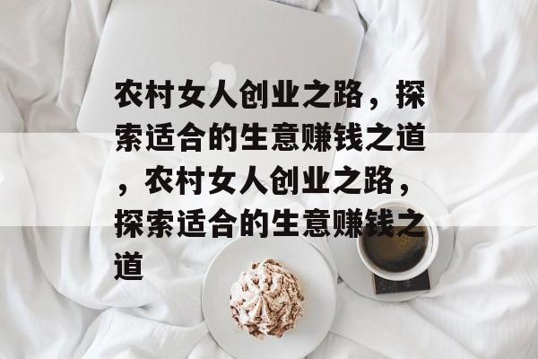 农村女人创业之路，探索适合的生意赚钱之道，农村女人创业之路，探索适合的生意赚钱之道