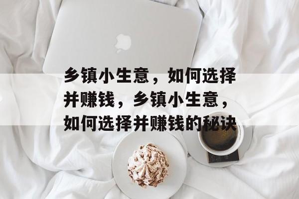 乡镇小生意,如何选择并赚钱,乡镇小生意,如何选择并赚钱的秘诀 乡镇小生意,如何选择并赚钱,乡镇小生意,如何选择并赚钱的秘诀