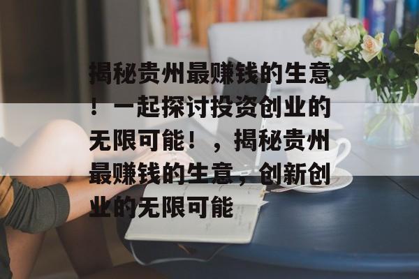 揭秘贵州最赚钱的生意！一起探讨投资创业的无限可能！，揭秘贵州最赚钱的生意，创新创业的无限可能