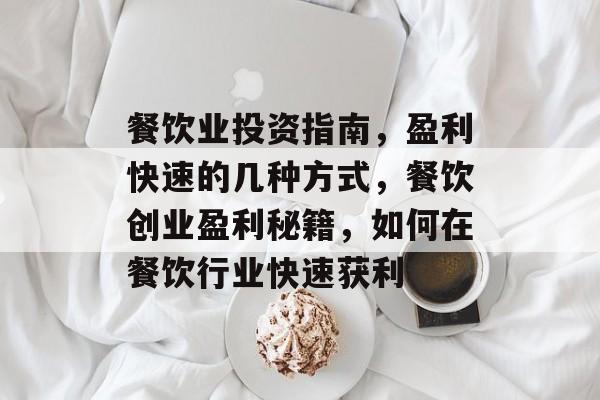 餐饮业投资指南,盈利快速的几种方式,餐饮创业盈利秘籍,如何在餐饮行业快速获利 餐饮业投资指南,盈利快速的几种方式,餐饮创业盈利秘籍,如何在餐饮行业快速获利