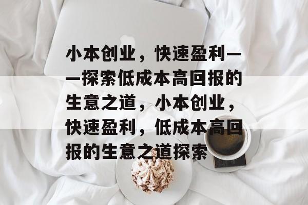 小本创业,快速盈利——探索低成本高回报的生意之道,小本创业,快速盈利,低成本高回报的生意之道探索 小本创业,快速盈利——探索低成本高回报的生意之道,小本创业,快速盈利,低成本高回报的生意之道探索