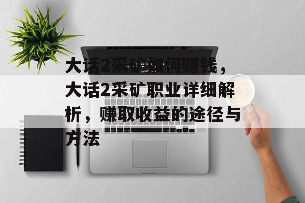 大话2采矿如何赚钱,大话2采矿职业详细解析,赚取收益的途径与方法 大话2采矿如何赚钱,大话2采矿职业详细解析,赚取收益的途径与方法