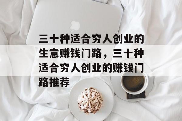 三十种适合穷人创业的生意赚钱门路,三十种适合穷人创业的赚钱门路推荐 三十种适合穷人创业的生意赚钱门路,三十种适合穷人创业的赚钱门路推荐