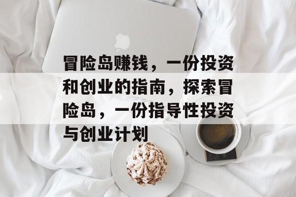 冒险岛赚钱,一份投资和创业的指南,探索冒险岛,一份指导性投资与创业计划 冒险岛赚钱,一份投资和创业的指南,探索冒险岛,一份指导性投资与创业计划