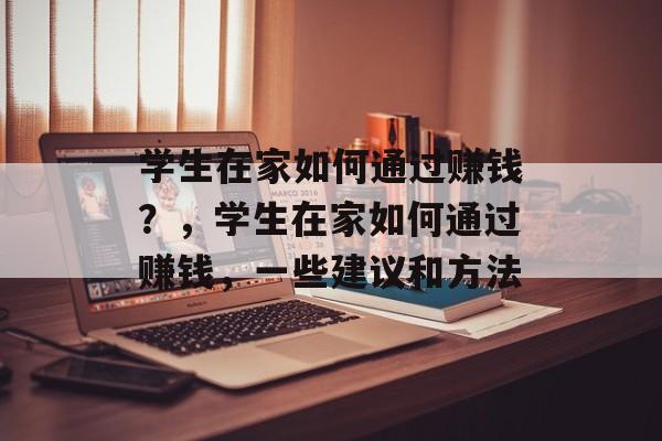 学生在家如何通过赚钱?,学生在家如何通过赚钱,一些建议和方法 学生在家如何通过赚钱?,学生在家如何通过赚钱,一些建议和方法