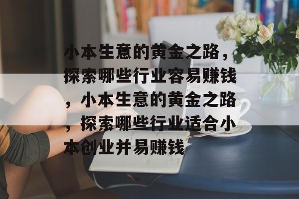 小本生意的黄金之路,探索哪些行业容易赚钱,小本生意的黄金之路,探索哪些行业适合小本创业并易赚钱 小本生意的黄金之路,探索哪些行业容易赚钱,小本生意的黄金之路,探索哪些行业适合小本创业并易赚钱