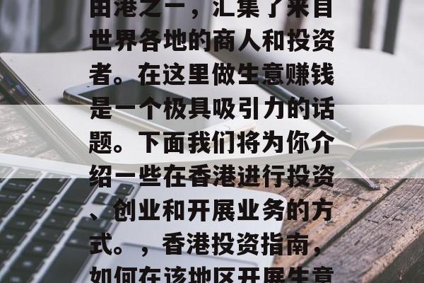 香港作为全球最大的自由港之一,汇集了来自世界各地的商人和投资者。在这里做生意赚钱是一个极具吸引力的话题。下面我们将为你介绍一些在香港进行投资、创业和开展业务的方式。,香港投资指南,如何在该地区开展生意赚钱 香港作为全球最大的自由港之一,汇集了来自世界各地的商人和投资者。在这里做生意赚钱是一个极具吸引力的话题。下面我们将为你介绍一些在香港进行投资、创业和开展业务的方式。,香港投资指南,如何在该地区开展生意赚钱