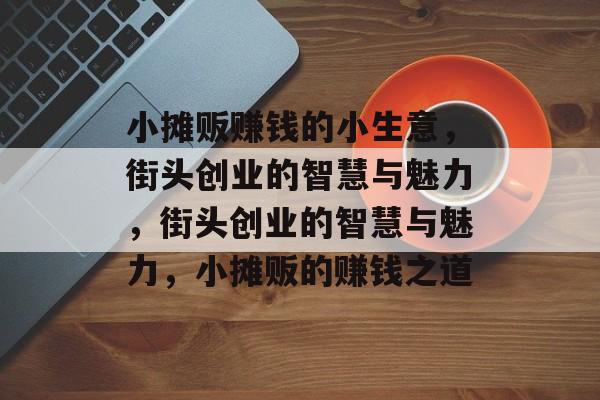 小摊贩赚钱的小生意,街头创业的智慧与魅力,街头创业的智慧与魅力,小摊贩的赚钱之道 小摊贩赚钱的小生意,街头创业的智慧与魅力,街头创业的智慧与魅力,小摊贩的赚钱之道
