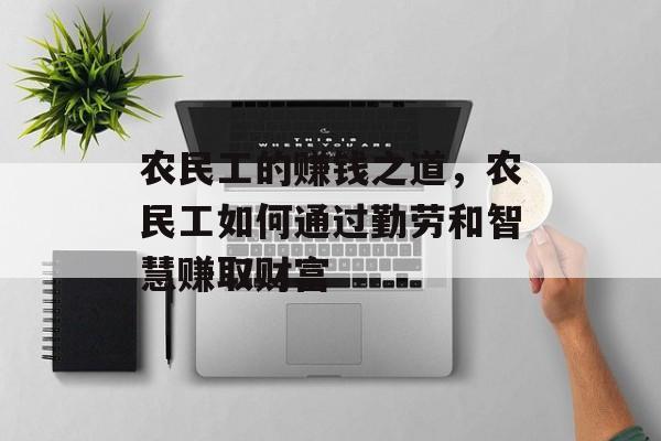 农民工的赚钱之道,农民工如何通过勤劳和智慧赚取财富 农民工的赚钱之道,农民工如何通过勤劳和智慧赚取财富