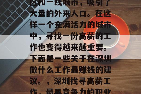 深圳作为中国的经济特区和一线城市,吸引了大量的外来人口。在这样一个充满活力的城市中,寻找一份高薪的工作也变得越来越重要。下面是一些关于在深圳做什么工作最赚钱的建议。,深圳找寻高薪工作,最具竞争力的职业选择分析 深圳作为中国的经济特区和一线城市,吸引了大量的外来人口。在这样一个充满活力的城市中,寻找一份高薪的工作也变得越来越重要。下面是一些关于在深圳做什么工作最赚钱的建议。,深圳找寻高薪工作,最具竞争力的职业选择分析