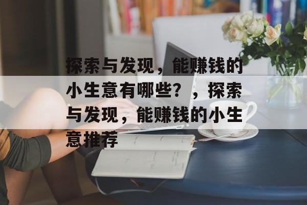 探索与发现,能赚钱的小生意有哪些?,探索与发现,能赚钱的小生意推荐 探索与发现,能赚钱的小生意有哪些?,探索与发现,能赚钱的小生意推荐