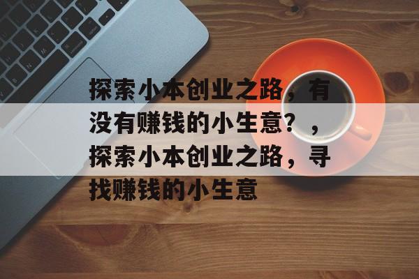 探索小本创业之路，有没有赚钱的小生意？，探索小本创业之路，寻找赚钱的小生意