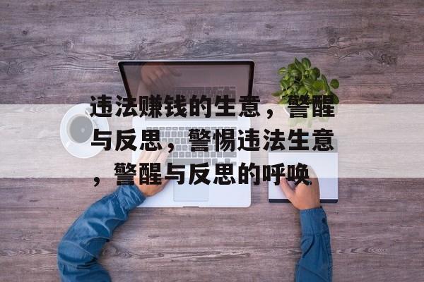 违法赚钱的生意,警醒与反思,警惕违法生意,警醒与反思的呼唤 违法赚钱的生意,警醒与反思,警惕违法生意,警醒与反思的呼唤