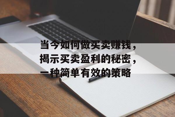 当今如何做买卖赚钱,揭示买卖盈利的秘密,一种简单有效的策略 当今如何做买卖赚钱,揭示买卖盈利的秘密,一种简单有效的策略