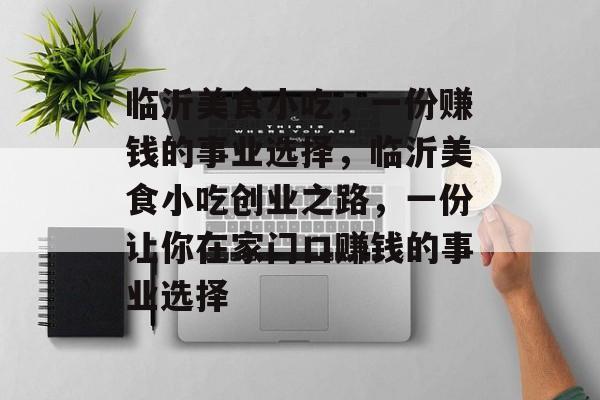 临沂美食小吃,一份赚钱的事业选择,临沂美食小吃创业之路,一份让你在家门口赚钱的事业选择 临沂美食小吃,一份赚钱的事业选择,临沂美食小吃创业之路,一份让你在家门口赚钱的事业选择
