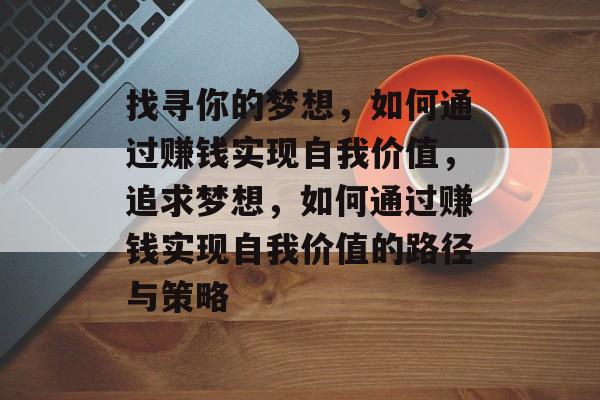 找寻你的梦想，如何通过赚钱实现自我价值，追求梦想，如何通过赚钱实现自我价值的路径与策略