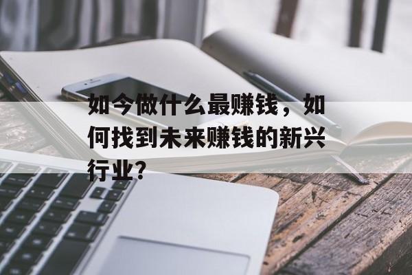 如今做什么最赚钱，如何找到未来赚钱的新兴行业？