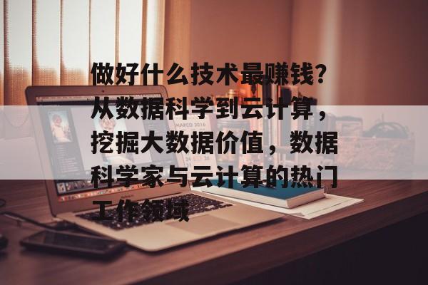 做好什么技术最赚钱?从数据科学到云计算,挖掘大数据价值,数据科学家与云计算的热门工作领域 做好什么技术最赚钱?从数据科学到云计算,挖掘大数据价值,数据科学家与云计算的热门工作领域