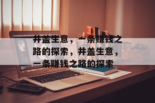 井盖生意，一条赚钱之路的探索，井盖生意，一条赚钱之路的探索