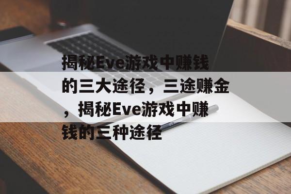 揭秘Eve游戏中赚钱的三大途径,三途赚金,揭秘Eve游戏中赚钱的三种途径 揭秘Eve游戏中赚钱的三大途径,三途赚金,揭秘Eve游戏中赚钱的三种途径