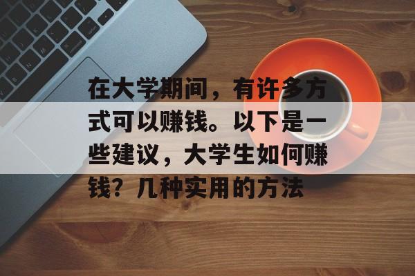 在大学期间，有许多方式可以赚钱。以下是一些建议，大学生如何赚钱？几种实用的方法