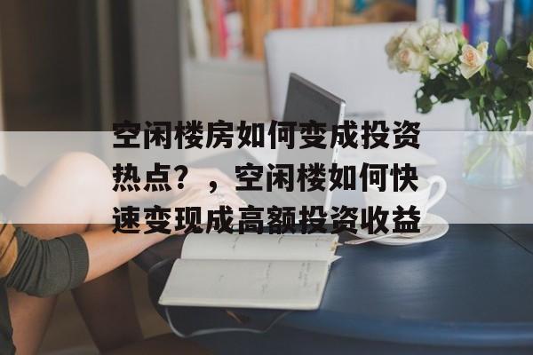 空闲楼房如何变成投资热点？，空闲楼如何快速变现成高额投资收益