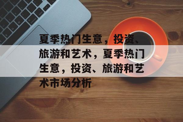 夏季热门生意，投资、旅游和艺术，夏季热门生意，投资、旅游和艺术市场分析