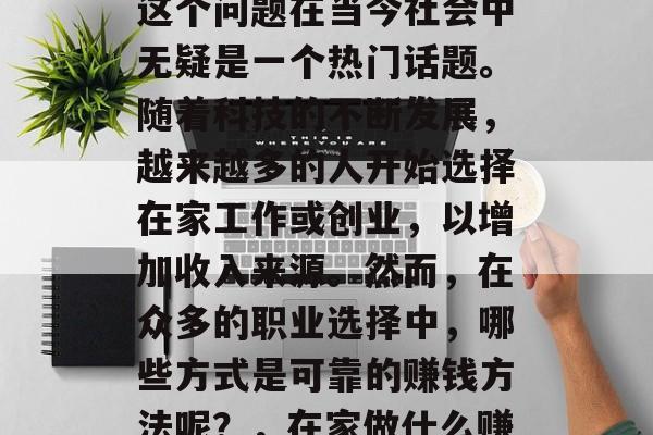 在家做什么赚钱靠谱？这个问题在当今社会中无疑是一个热门话题。随着科技的不断发展，越来越多的人开始选择在家工作或创业，以增加收入来源。然而，在众多的职业选择中，哪些方式是可靠的赚钱方法呢？，在家做什么赚钱靠谱？
