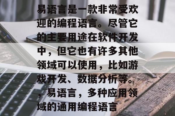 易语言是一款非常受欢迎的编程语言。尽管它的主要用途在软件开发中，但它也有许多其他领域可以使用，比如游戏开发、数据分析等。，易语言，多种应用领域的通用编程语言