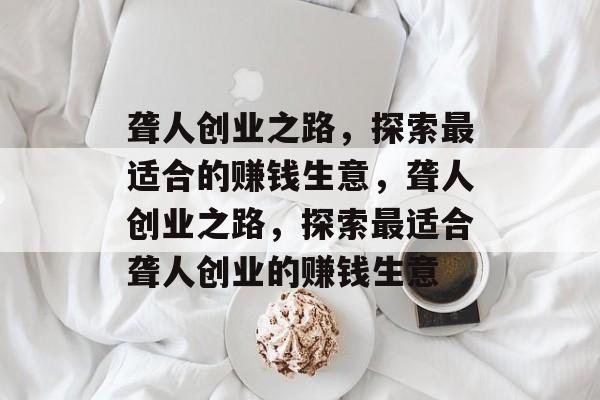 聋人创业之路，探索最适合的赚钱生意，聋人创业之路，探索最适合聋人创业的赚钱生意