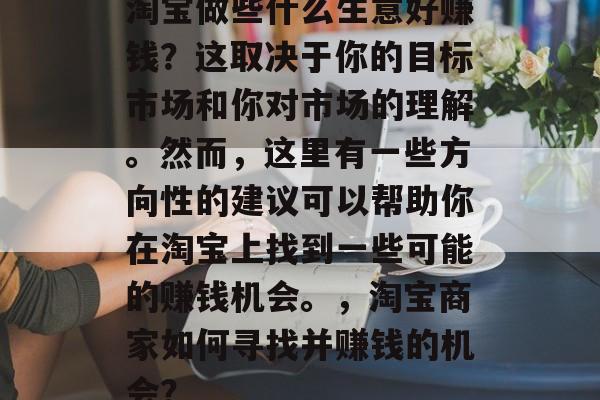 淘宝做些什么生意好赚钱？这取决于你的目标市场和你对市场的理解。然而，这里有一些方向性的建议可以帮助你在淘宝上找到一些可能的赚钱机会。，淘宝商家如何寻找并赚钱的机会？