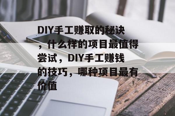 DIY手工赚取的秘诀,什么样的项目最值得尝试,DIY手工赚钱的技巧,哪种项目最有价值 DIY手工赚取的秘诀,什么样的项目最值得尝试,DIY手工赚钱的技巧,哪种项目最有价值