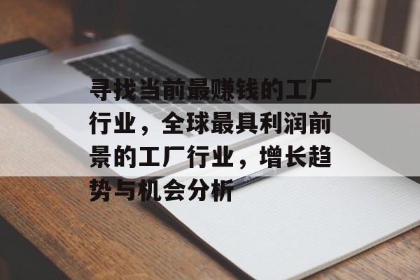 寻找当前最赚钱的工厂行业,全球最具利润前景的工厂行业,增长趋势与机会分析 寻找当前最赚钱的工厂行业,全球最具利润前景的工厂行业,增长趋势与机会分析