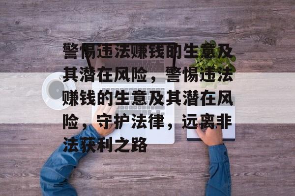 警惕违法赚钱的生意及其潜在风险,警惕违法赚钱的生意及其潜在风险,守护法律,远离非法获利之路 警惕违法赚钱的生意及其潜在风险,警惕违法赚钱的生意及其潜在风险,守护法律,远离非法获利之路