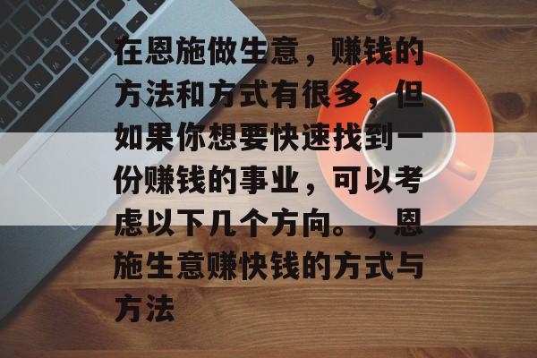 在恩施做生意,赚钱的方法和方式有很多,但如果你想要快速找到一份赚钱的事业,可以考虑以下几个方向。,恩施生意赚快钱的方式与方法 在恩施做生意,赚钱的方法和方式有很多,但如果你想要快速找到一份赚钱的事业,可以考虑以下几个方向。,恩施生意赚快钱的方式与方法
