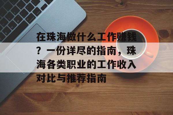 在珠海做什么工作赚钱?一份详尽的指南,珠海各类职业的工作收入对比与推荐指南 在珠海做什么工作赚钱?一份详尽的指南,珠海各类职业的工作收入对比与推荐指南