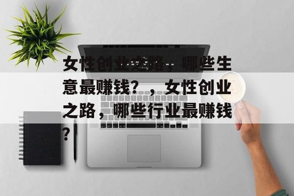 女性创业之路,哪些生意最赚钱?,女性创业之路,哪些行业最赚钱? 女性创业之路,哪些生意最赚钱?,女性创业之路,哪些行业最赚钱?