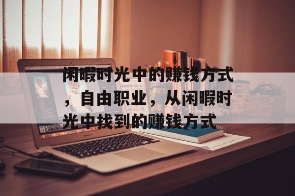 闲暇时光中的赚钱方式,自由职业,从闲暇时光中找到的赚钱方式 闲暇时光中的赚钱方式,自由职业,从闲暇时光中找到的赚钱方式