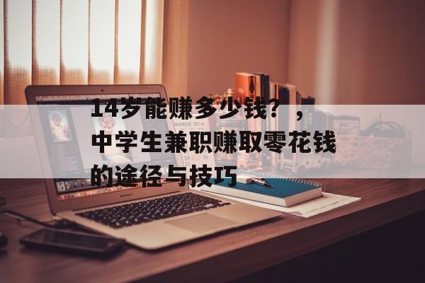 14岁能赚多少钱?,中学生兼职赚取零花钱的途径与技巧 14岁能赚多少钱?,中学生兼职赚取零花钱的途径与技巧