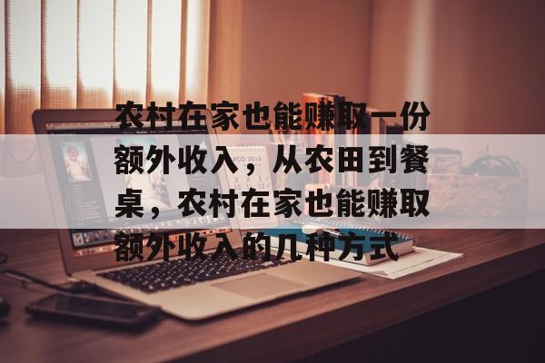 农村在家也能赚取一份额外收入，从农田到餐桌，农村在家也能赚取额外收入的几种方式