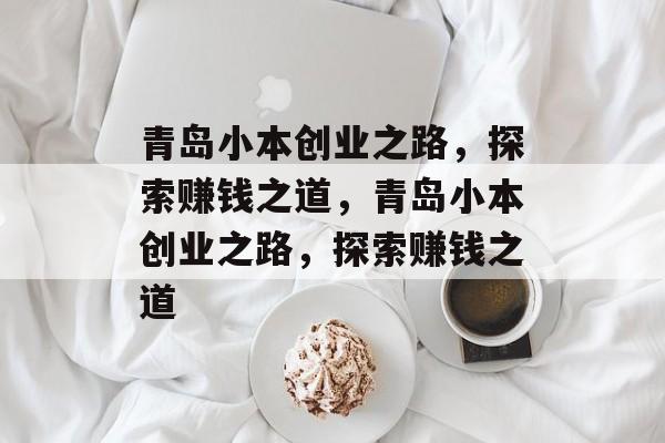 青岛小本创业之路,探索赚钱之道,青岛小本创业之路,探索赚钱之道 青岛小本创业之路,探索赚钱之道,青岛小本创业之路,探索赚钱之道