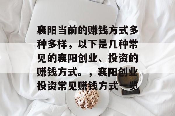 襄阳当前的赚钱方式多种多样,以下是几种常见的襄阳创业、投资的赚钱方式。,襄阳创业投资常见赚钱方式一览 襄阳当前的赚钱方式多种多样,以下是几种常见的襄阳创业、投资的赚钱方式。,襄阳创业投资常见赚钱方式一览