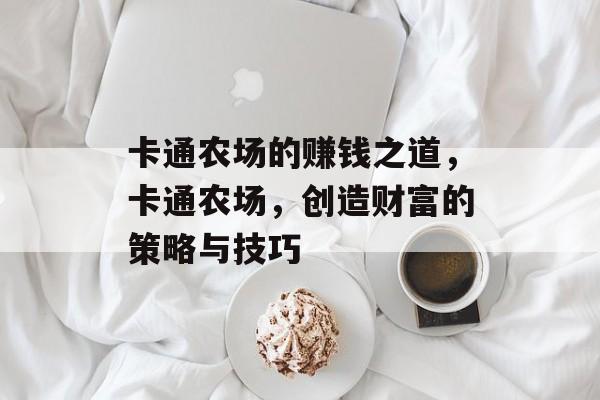 卡通农场的赚钱之道,卡通农场,创造财富的策略与技巧 卡通农场的赚钱之道,卡通农场,创造财富的策略与技巧