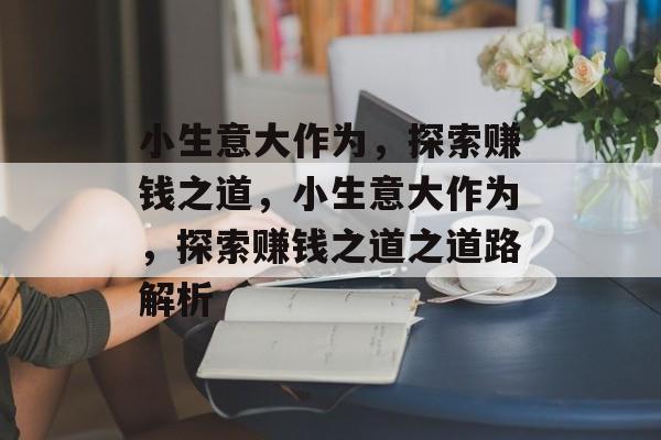 小生意大作为，探索赚钱之道，小生意大作为，探索赚钱之道之道路解析