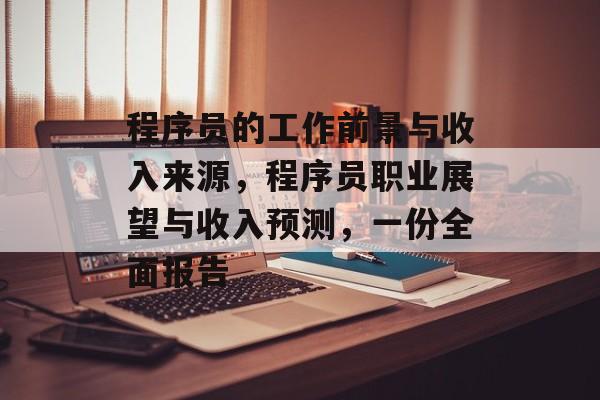 程序员的工作前景与收入来源,程序员职业展望与收入预测,一份全面报告 程序员的工作前景与收入来源,程序员职业展望与收入预测,一份全面报告