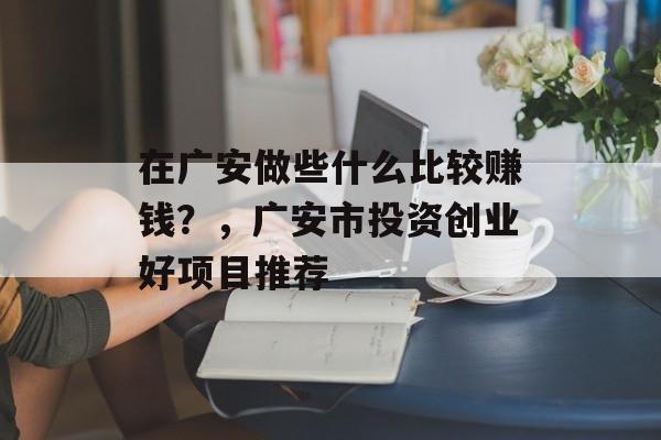 在广安做些什么比较赚钱？，广安市投资创业好项目推荐