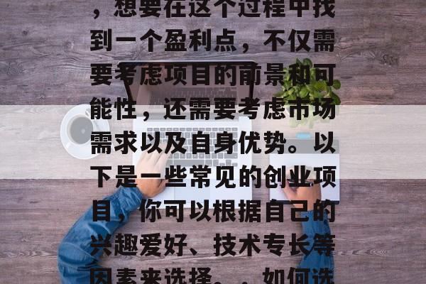 创业项目应该做什么赚钱呢？这是一个广受关注的问题。作为创业者，想要在这个过程中找到一个盈利点，不仅需要考虑项目的前景和可能性，还需要考虑市场需求以及自身优势。以下是一些常见的创业项目，你可以根据自己的兴趣爱好、技术专长等因素来选择。，如何选择创业项目赚钱？五个实用建议帮助你实现目标