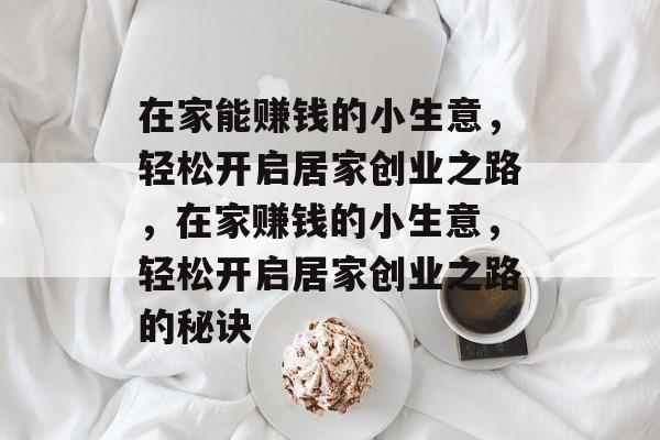在家能赚钱的小生意,轻松开启居家创业之路,在家赚钱的小生意,轻松开启居家创业之路的秘诀 在家能赚钱的小生意,轻松开启居家创业之路,在家赚钱的小生意,轻松开启居家创业之路的秘诀