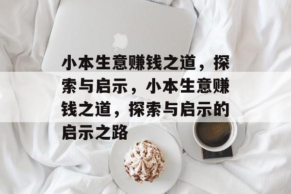 小本生意赚钱之道,探索与启示,小本生意赚钱之道,探索与启示的启示之路 小本生意赚钱之道,探索与启示,小本生意赚钱之道,探索与启示的启示之路