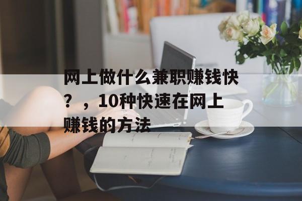 网上做什么兼职赚钱快?,10种快速在网上赚钱的方法 网上做什么兼职赚钱快?,10种快速在网上赚钱的方法